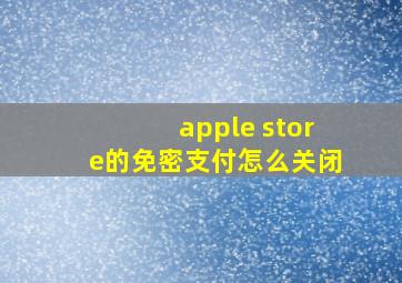 apple store的免密支付怎么关闭